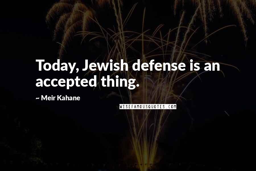 Meir Kahane Quotes: Today, Jewish defense is an accepted thing.