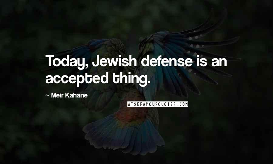 Meir Kahane Quotes: Today, Jewish defense is an accepted thing.