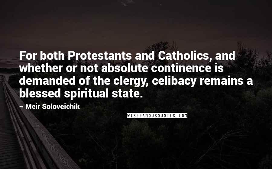 Meir Soloveichik Quotes: For both Protestants and Catholics, and whether or not absolute continence is demanded of the clergy, celibacy remains a blessed spiritual state.