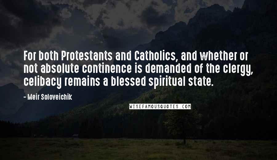 Meir Soloveichik Quotes: For both Protestants and Catholics, and whether or not absolute continence is demanded of the clergy, celibacy remains a blessed spiritual state.