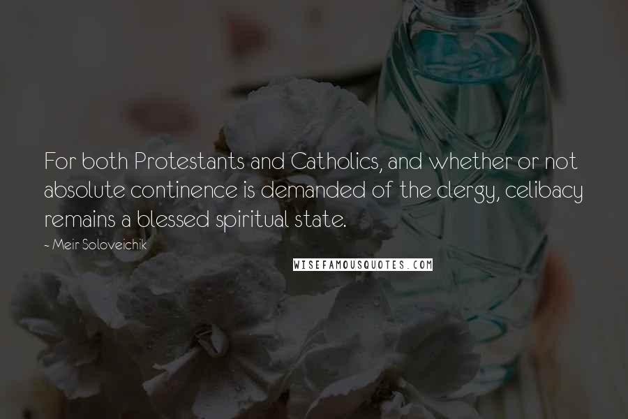 Meir Soloveichik Quotes: For both Protestants and Catholics, and whether or not absolute continence is demanded of the clergy, celibacy remains a blessed spiritual state.