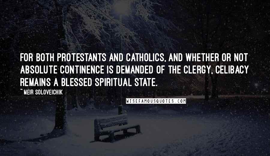 Meir Soloveichik Quotes: For both Protestants and Catholics, and whether or not absolute continence is demanded of the clergy, celibacy remains a blessed spiritual state.