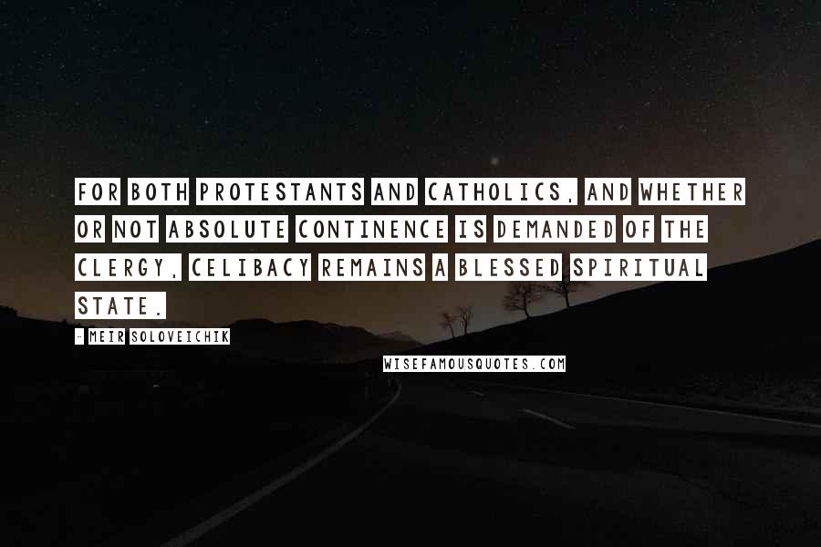 Meir Soloveichik Quotes: For both Protestants and Catholics, and whether or not absolute continence is demanded of the clergy, celibacy remains a blessed spiritual state.