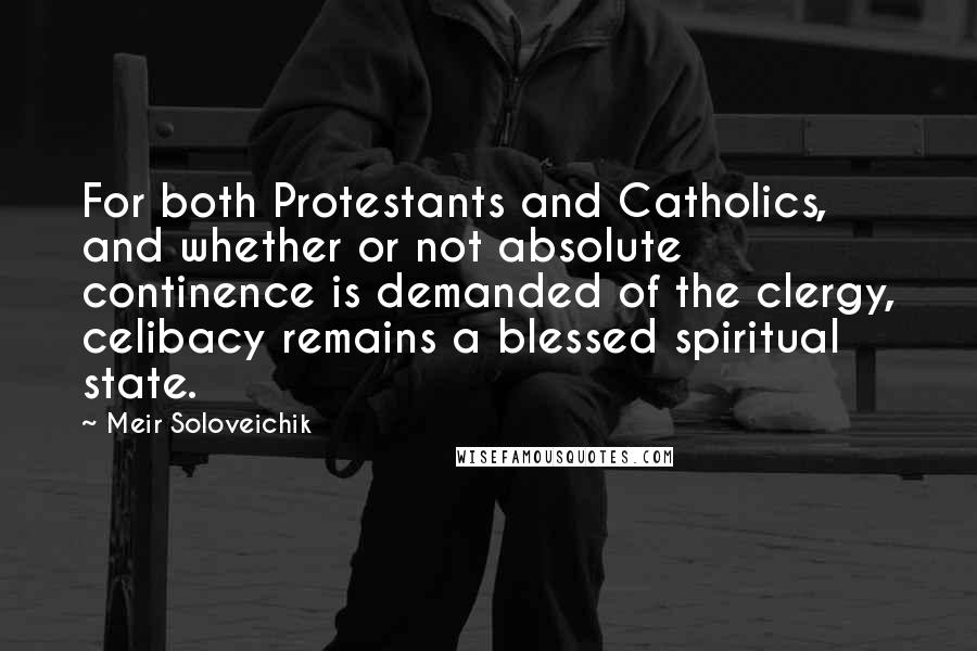 Meir Soloveichik Quotes: For both Protestants and Catholics, and whether or not absolute continence is demanded of the clergy, celibacy remains a blessed spiritual state.