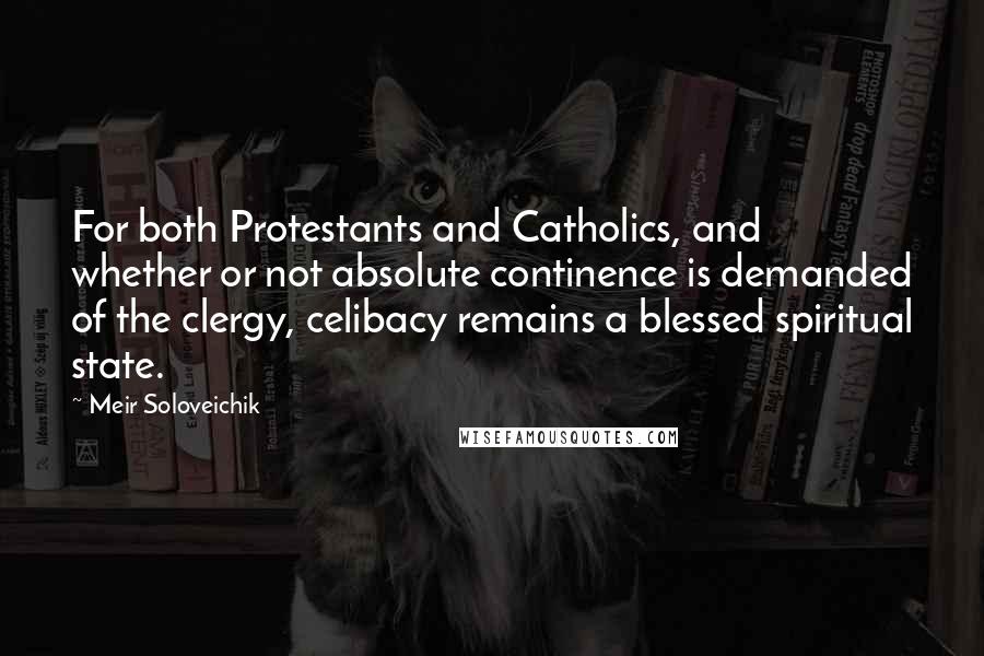 Meir Soloveichik Quotes: For both Protestants and Catholics, and whether or not absolute continence is demanded of the clergy, celibacy remains a blessed spiritual state.