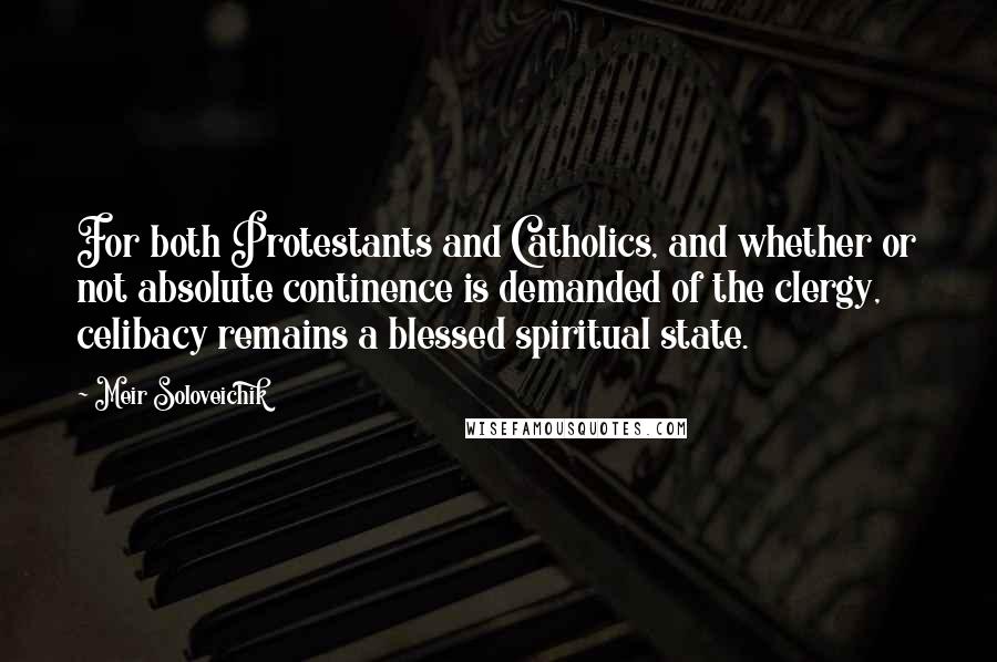 Meir Soloveichik Quotes: For both Protestants and Catholics, and whether or not absolute continence is demanded of the clergy, celibacy remains a blessed spiritual state.