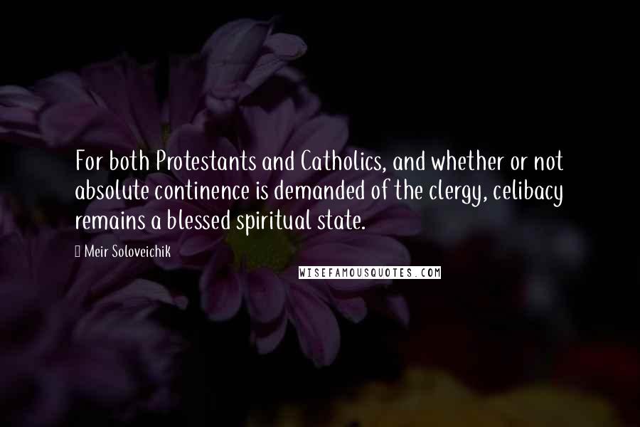 Meir Soloveichik Quotes: For both Protestants and Catholics, and whether or not absolute continence is demanded of the clergy, celibacy remains a blessed spiritual state.