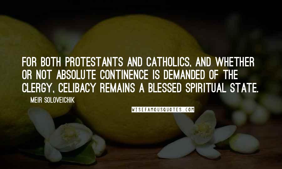 Meir Soloveichik Quotes: For both Protestants and Catholics, and whether or not absolute continence is demanded of the clergy, celibacy remains a blessed spiritual state.