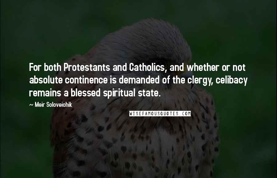 Meir Soloveichik Quotes: For both Protestants and Catholics, and whether or not absolute continence is demanded of the clergy, celibacy remains a blessed spiritual state.