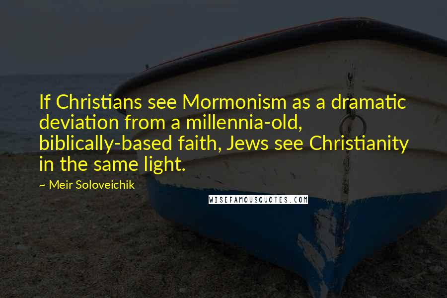 Meir Soloveichik Quotes: If Christians see Mormonism as a dramatic deviation from a millennia-old, biblically-based faith, Jews see Christianity in the same light.