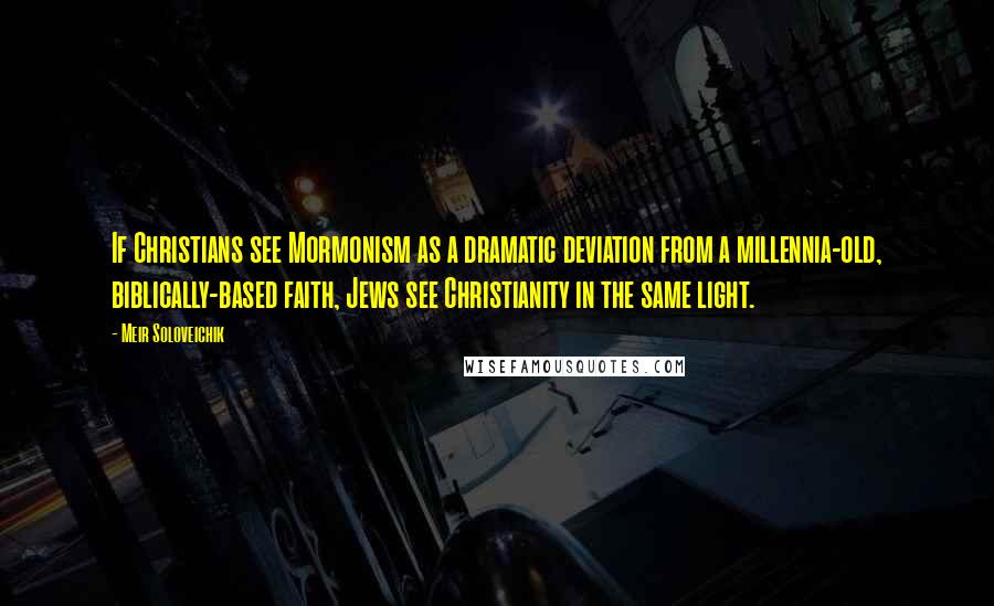 Meir Soloveichik Quotes: If Christians see Mormonism as a dramatic deviation from a millennia-old, biblically-based faith, Jews see Christianity in the same light.