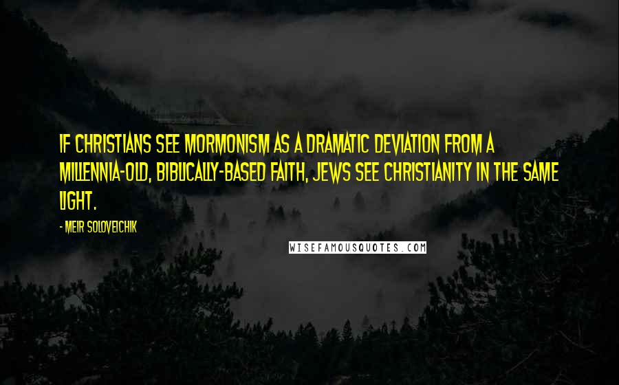 Meir Soloveichik Quotes: If Christians see Mormonism as a dramatic deviation from a millennia-old, biblically-based faith, Jews see Christianity in the same light.