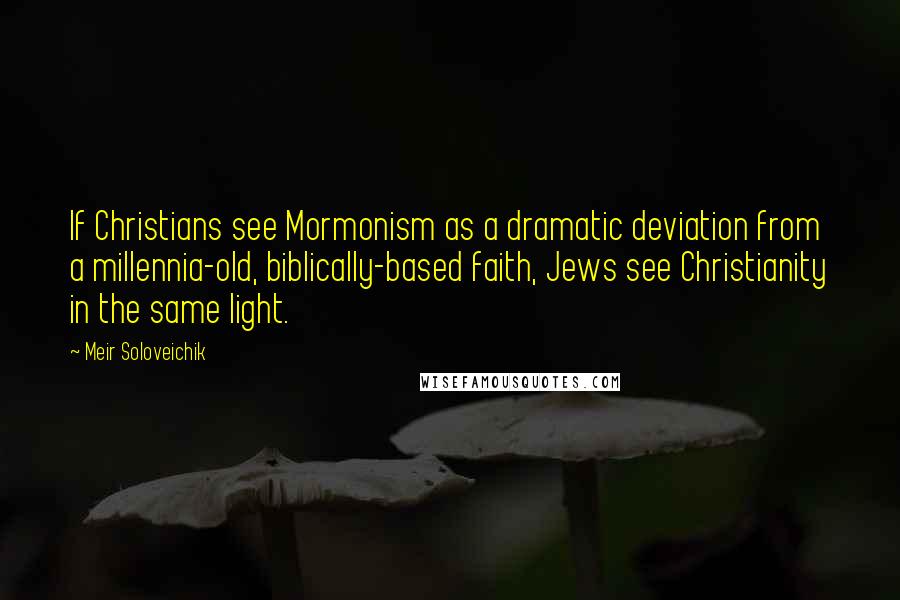 Meir Soloveichik Quotes: If Christians see Mormonism as a dramatic deviation from a millennia-old, biblically-based faith, Jews see Christianity in the same light.