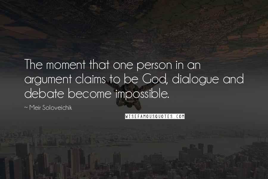 Meir Soloveichik Quotes: The moment that one person in an argument claims to be God, dialogue and debate become impossible.