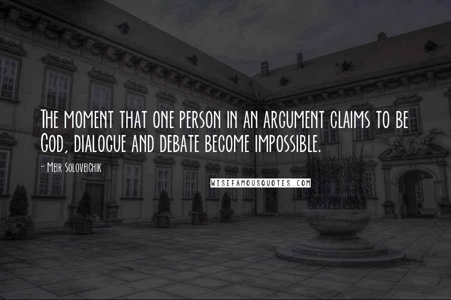 Meir Soloveichik Quotes: The moment that one person in an argument claims to be God, dialogue and debate become impossible.