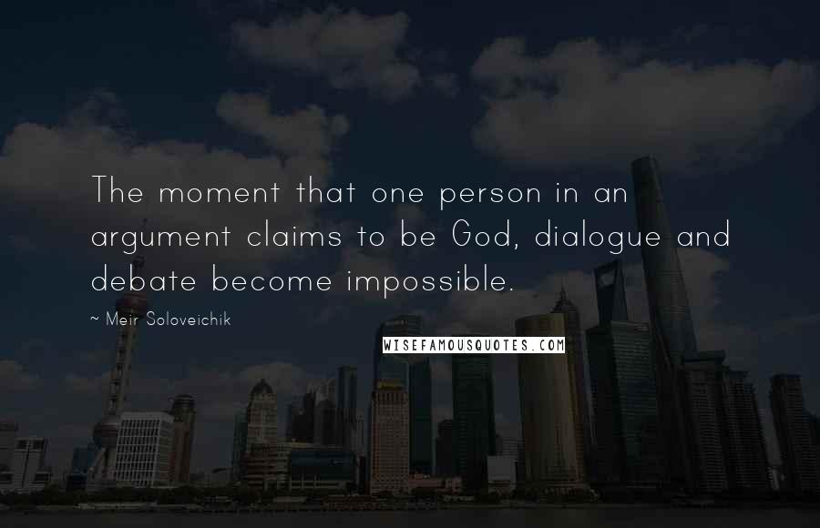 Meir Soloveichik Quotes: The moment that one person in an argument claims to be God, dialogue and debate become impossible.