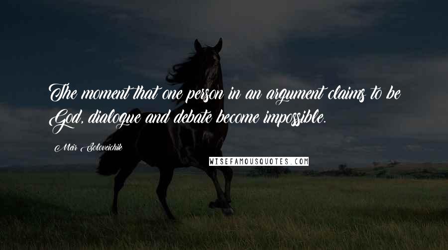 Meir Soloveichik Quotes: The moment that one person in an argument claims to be God, dialogue and debate become impossible.