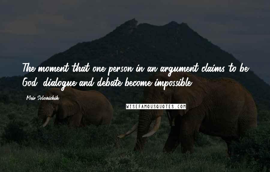 Meir Soloveichik Quotes: The moment that one person in an argument claims to be God, dialogue and debate become impossible.