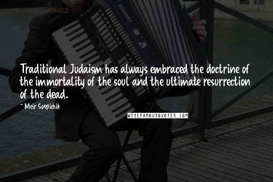 Meir Soloveichik Quotes: Traditional Judaism has always embraced the doctrine of the immortality of the soul and the ultimate resurrection of the dead.