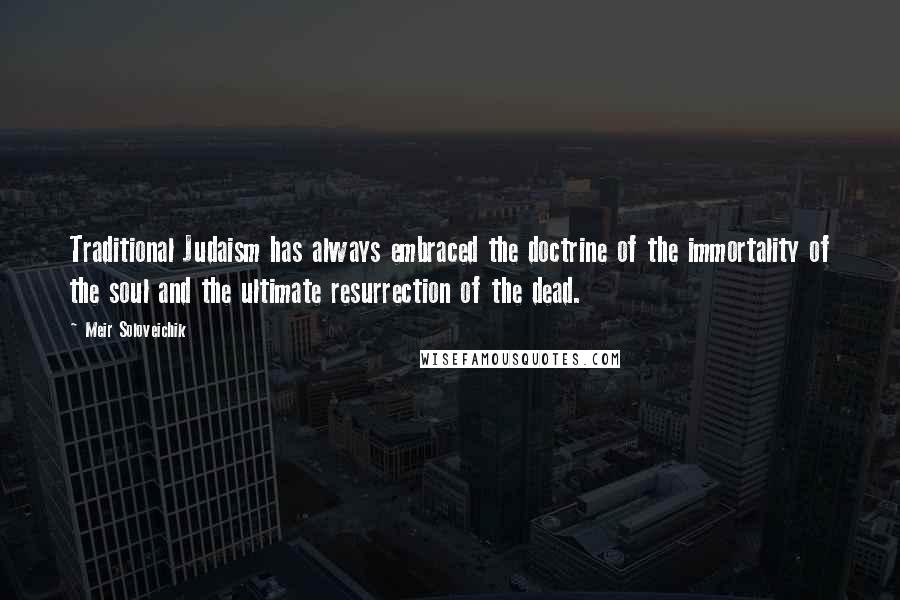 Meir Soloveichik Quotes: Traditional Judaism has always embraced the doctrine of the immortality of the soul and the ultimate resurrection of the dead.