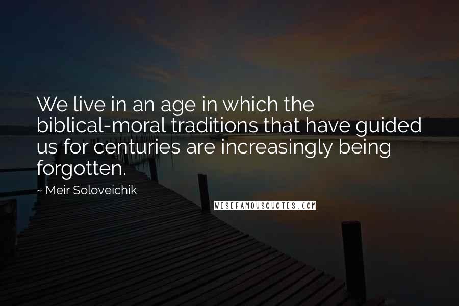 Meir Soloveichik Quotes: We live in an age in which the biblical-moral traditions that have guided us for centuries are increasingly being forgotten.