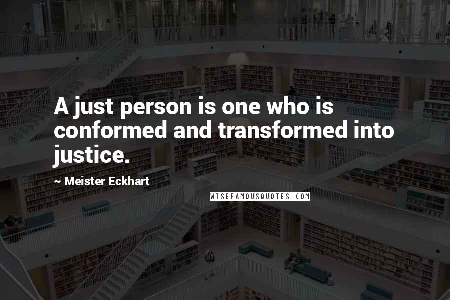 Meister Eckhart Quotes: A just person is one who is conformed and transformed into justice.