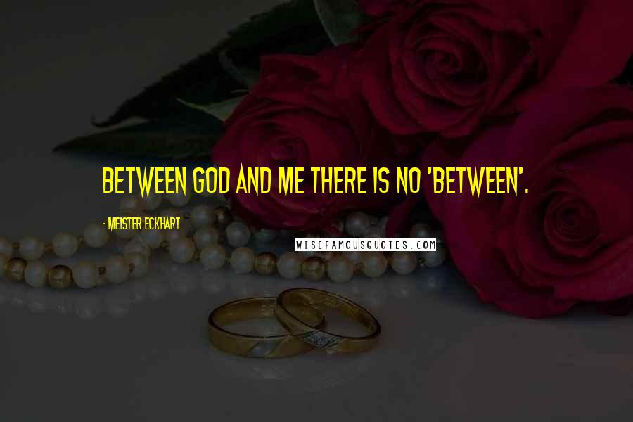 Meister Eckhart Quotes: Between God and Me there is no 'Between'.