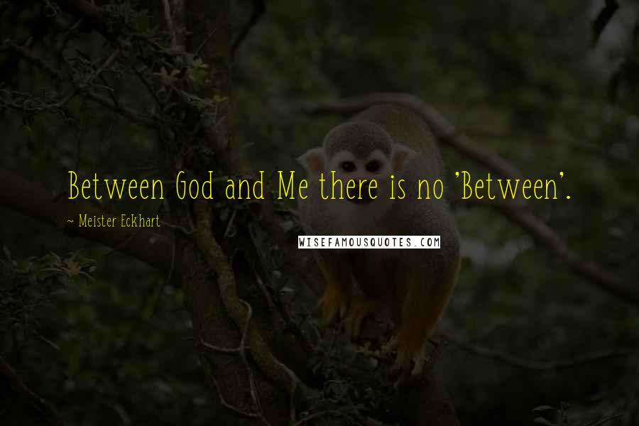 Meister Eckhart Quotes: Between God and Me there is no 'Between'.