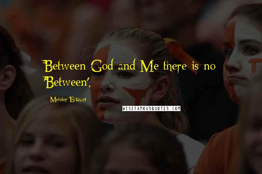 Meister Eckhart Quotes: Between God and Me there is no 'Between'.