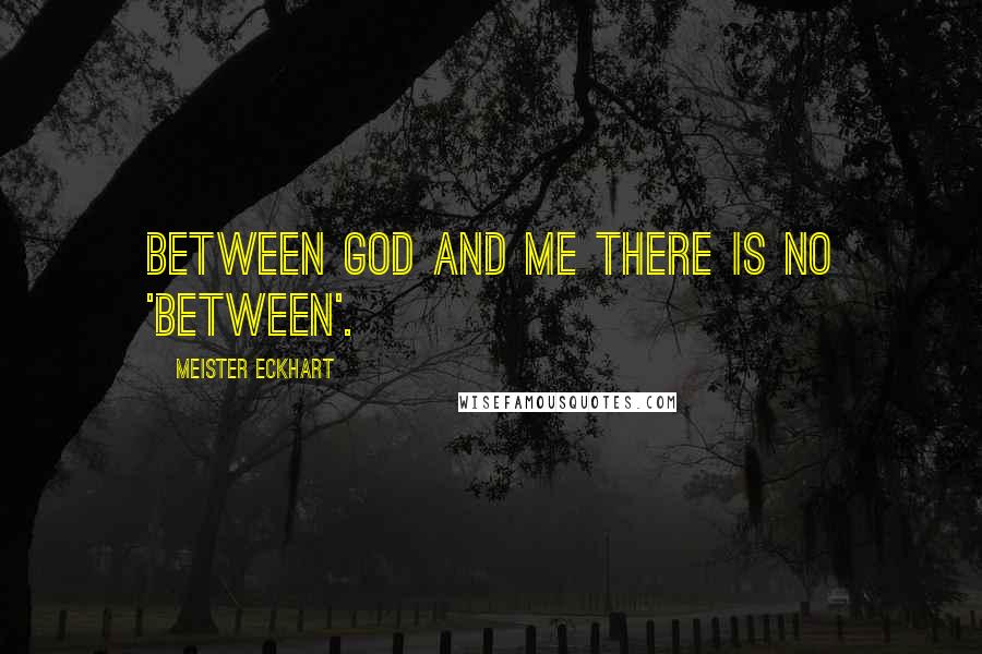 Meister Eckhart Quotes: Between God and Me there is no 'Between'.