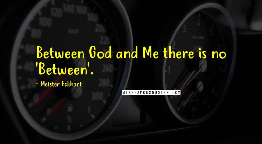 Meister Eckhart Quotes: Between God and Me there is no 'Between'.