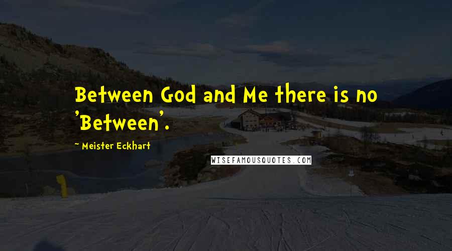 Meister Eckhart Quotes: Between God and Me there is no 'Between'.