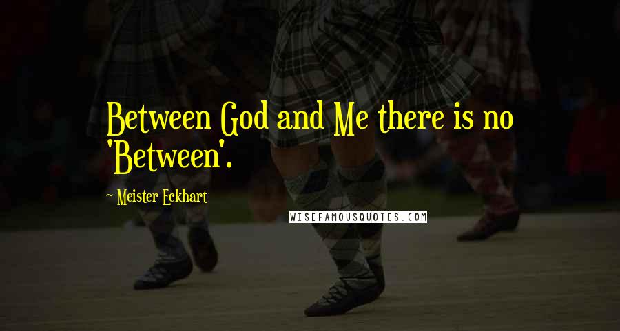 Meister Eckhart Quotes: Between God and Me there is no 'Between'.