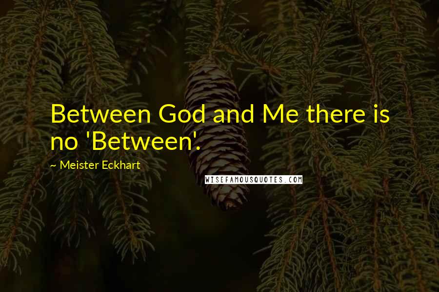 Meister Eckhart Quotes: Between God and Me there is no 'Between'.