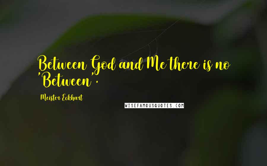 Meister Eckhart Quotes: Between God and Me there is no 'Between'.