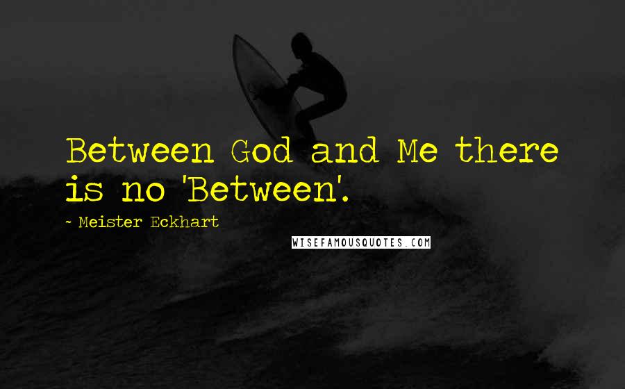 Meister Eckhart Quotes: Between God and Me there is no 'Between'.
