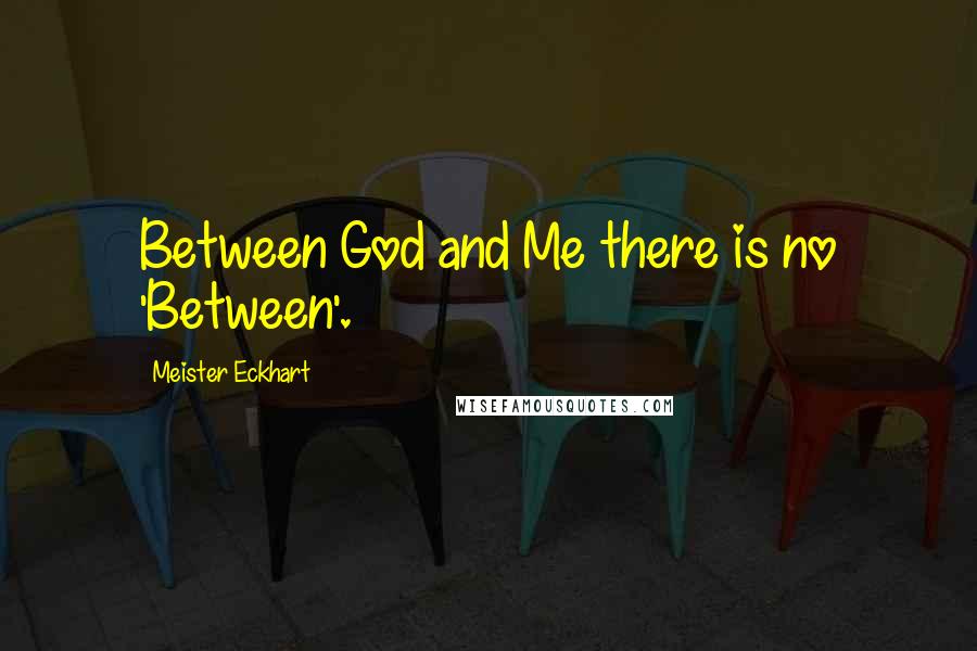 Meister Eckhart Quotes: Between God and Me there is no 'Between'.