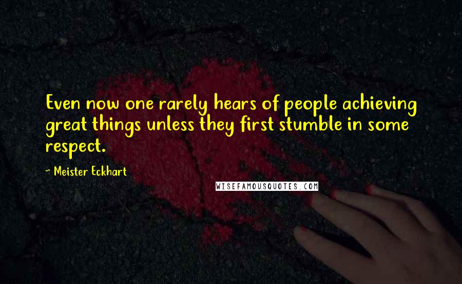 Meister Eckhart Quotes: Even now one rarely hears of people achieving great things unless they first stumble in some respect.