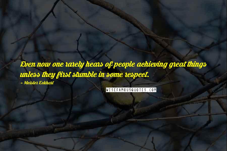Meister Eckhart Quotes: Even now one rarely hears of people achieving great things unless they first stumble in some respect.
