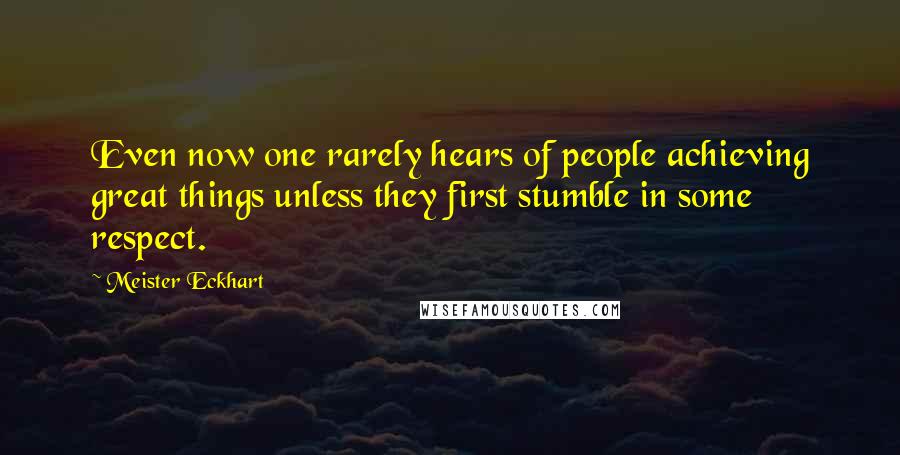 Meister Eckhart Quotes: Even now one rarely hears of people achieving great things unless they first stumble in some respect.