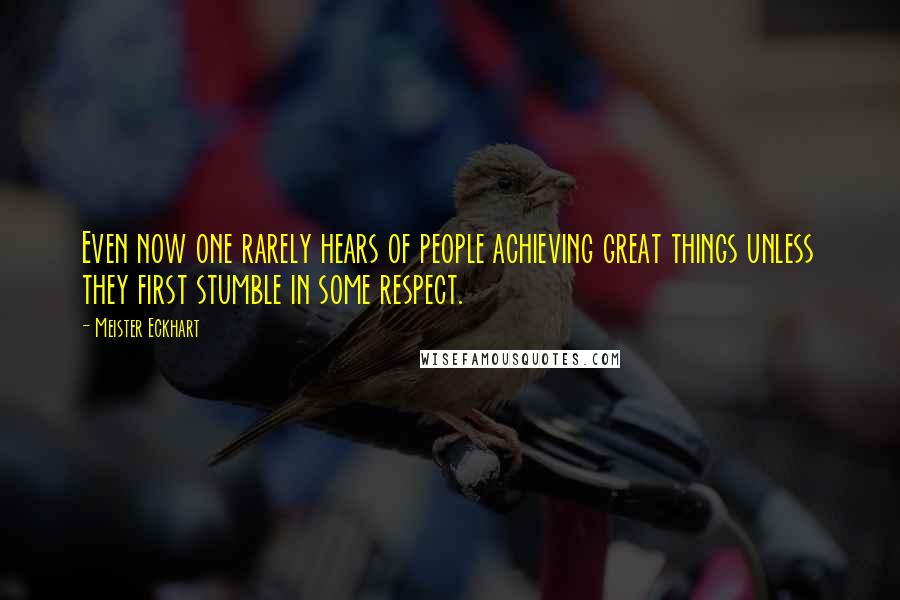 Meister Eckhart Quotes: Even now one rarely hears of people achieving great things unless they first stumble in some respect.