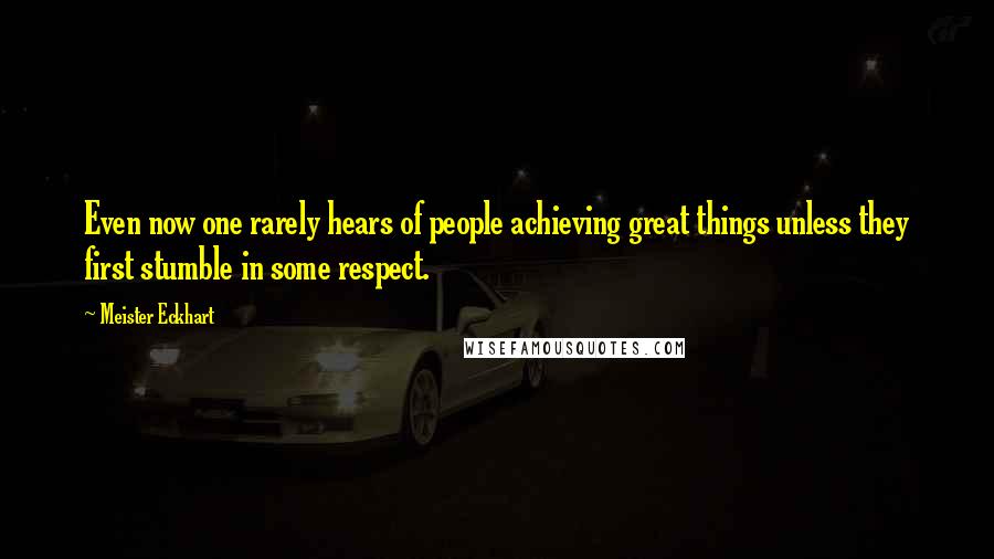 Meister Eckhart Quotes: Even now one rarely hears of people achieving great things unless they first stumble in some respect.