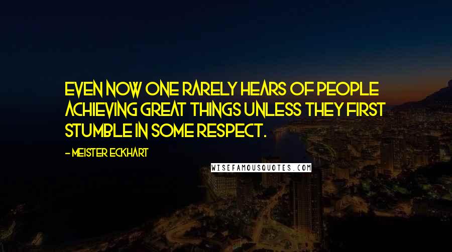 Meister Eckhart Quotes: Even now one rarely hears of people achieving great things unless they first stumble in some respect.
