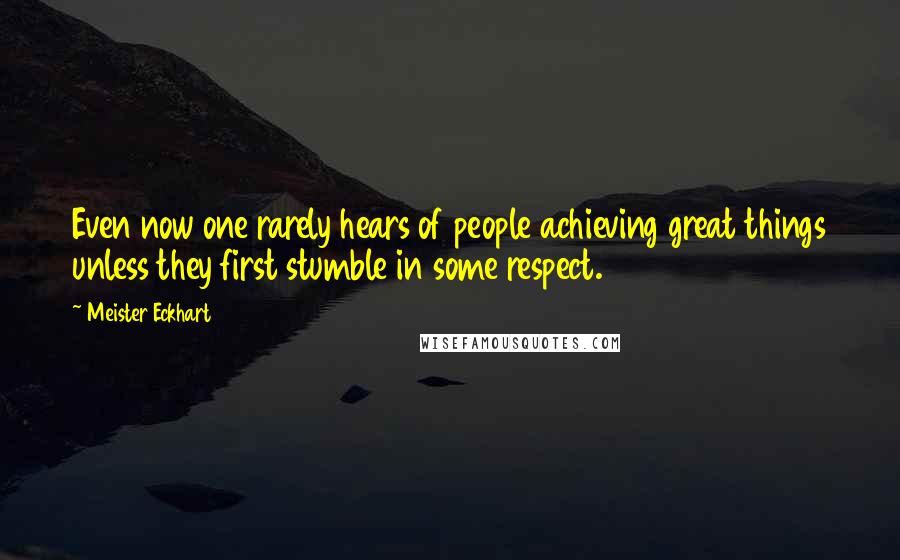 Meister Eckhart Quotes: Even now one rarely hears of people achieving great things unless they first stumble in some respect.