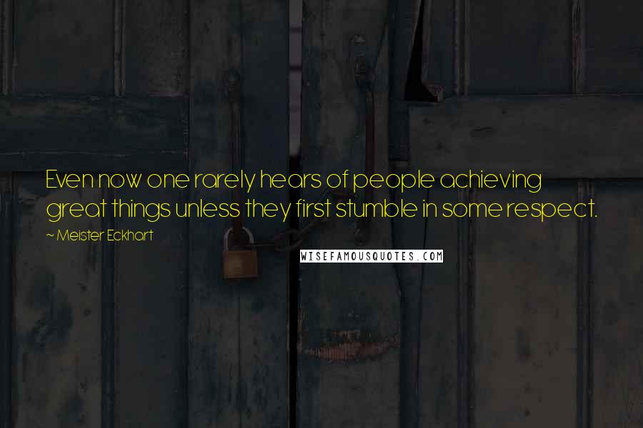 Meister Eckhart Quotes: Even now one rarely hears of people achieving great things unless they first stumble in some respect.