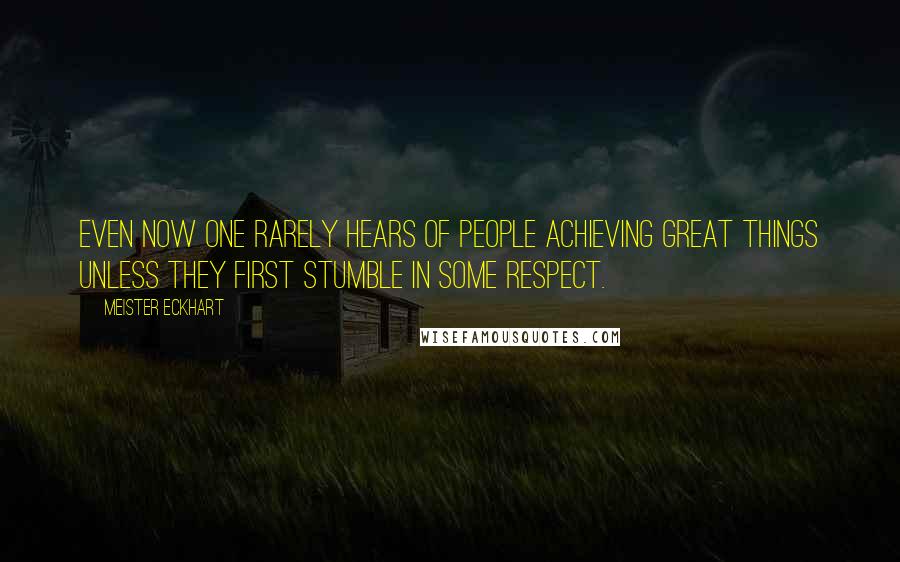 Meister Eckhart Quotes: Even now one rarely hears of people achieving great things unless they first stumble in some respect.