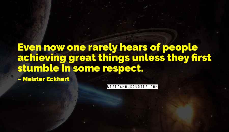 Meister Eckhart Quotes: Even now one rarely hears of people achieving great things unless they first stumble in some respect.