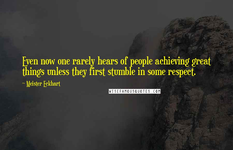 Meister Eckhart Quotes: Even now one rarely hears of people achieving great things unless they first stumble in some respect.