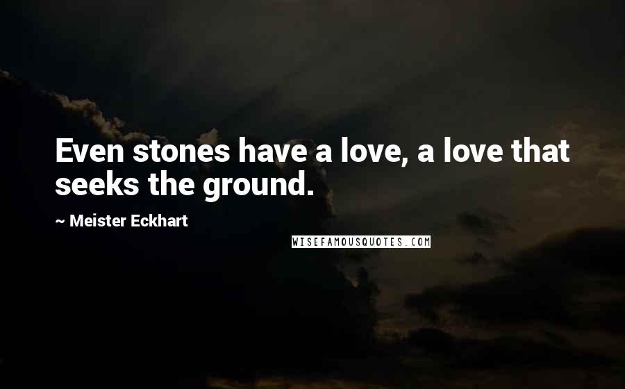 Meister Eckhart Quotes: Even stones have a love, a love that seeks the ground.