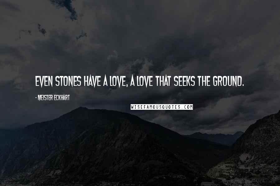 Meister Eckhart Quotes: Even stones have a love, a love that seeks the ground.